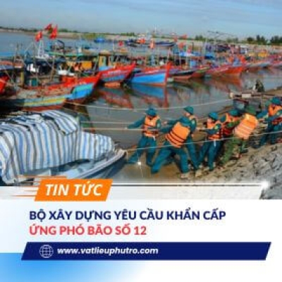 BỘ XÂY DỰNG YÊU CẦU KHẨN CẤP ỨNG PHÓ BÃO SỐ 12