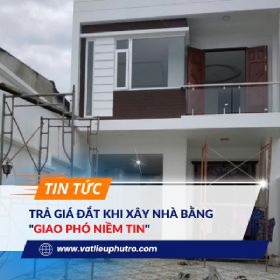 TRẢ GIÁ ĐẮT KHI XÂY NHÀ BẰNG "GIAO PHÓ NIỀM TIN"
