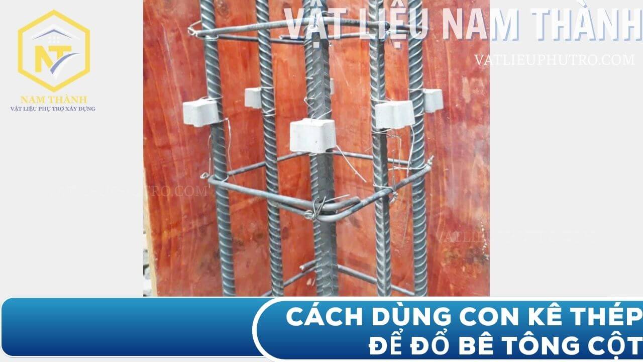 Cách dùng con kê bê tông để kê thép đổ bê tông cột, giúp đảm bảo lớp bảo vệ và độ bền cho kết cấu công trình – Vật tư Nam Thành
