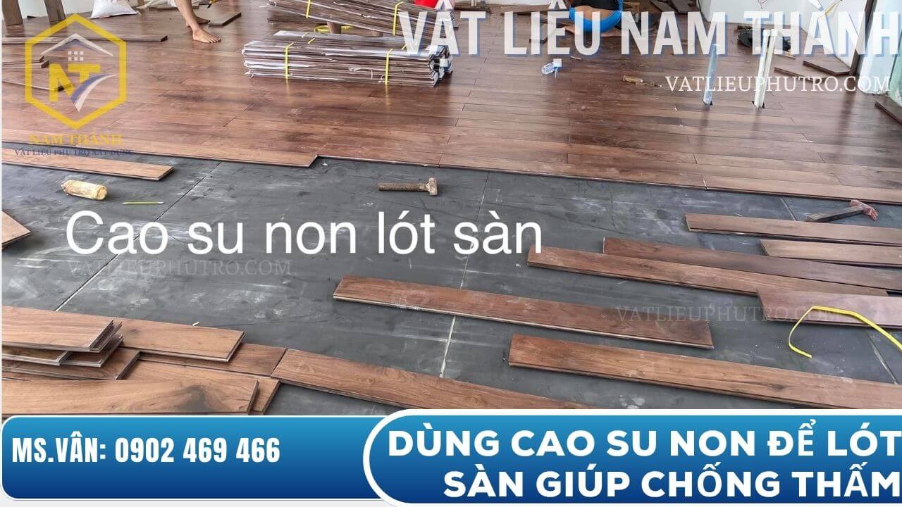 Dùng cao su non lót sàn chống thấm, cách âm và bảo vệ bề mặt sàn trong công trình xây dựng – Vật tư Nam Thành